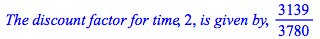 `The discount factor for time`, 2, `is given by`, `/`(3139, 3780)