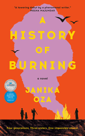 Book cover with text that reads "A History of Burning. a novel. Janika Oza. Four generations. Three sisters. one impossible choice.