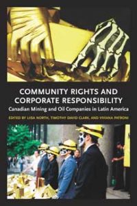 Community Rights and Corporate Responsibility: Canadian Mining and Oil Companies in Latin America, Viviana Patroni